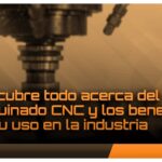 CNC Maquinados: Todo lo que Necesitas Saber sobre Maquinados CNC