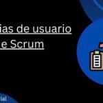 ¿Qué son las Historias de Usuario y por qué son Cruciales en Scrum?