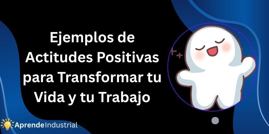 Ejemplos de Actitudes Positivas para Transformar tu Vida y tu Trabajo