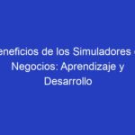 Beneficios de los Simuladores de Negocios: Aprendizaje y Desarrollo